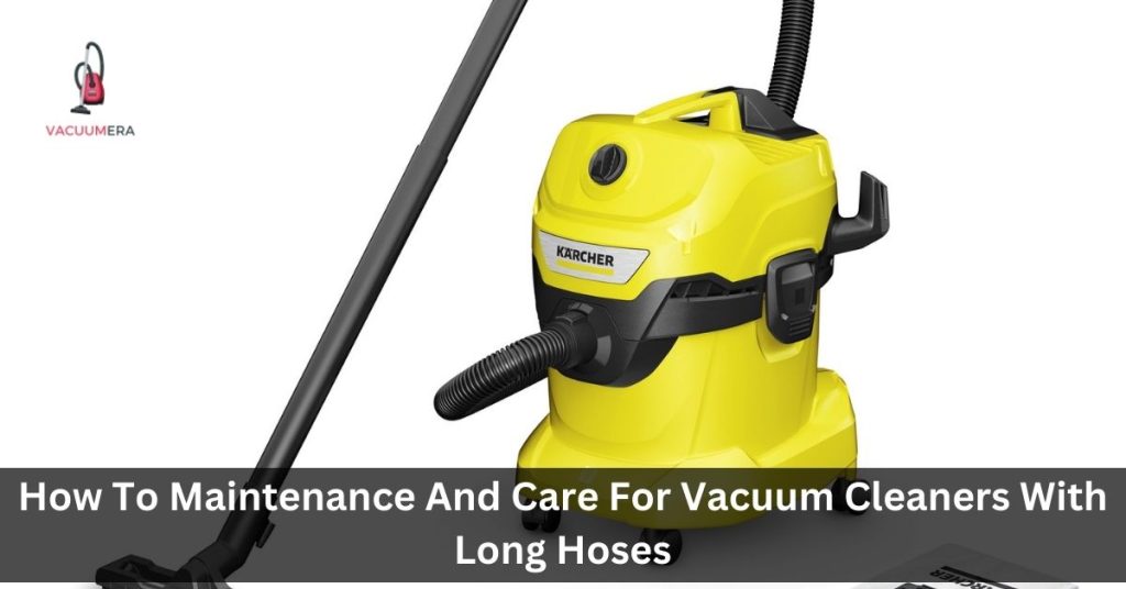 How To Maintenance And Care For Vacuum Cleaners With Long Hoses