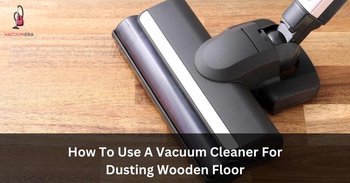 How To Use A Vacuum Cleaner For Dusting Wooden Floor