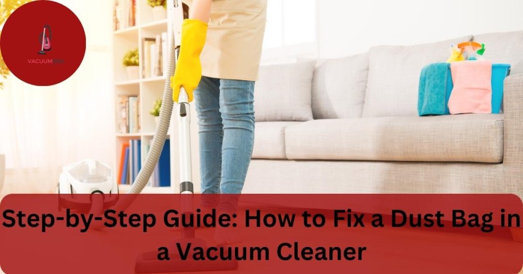 Step-by-Step Guide: How to Fix a Dust Bag in a Vacuum Cleaner