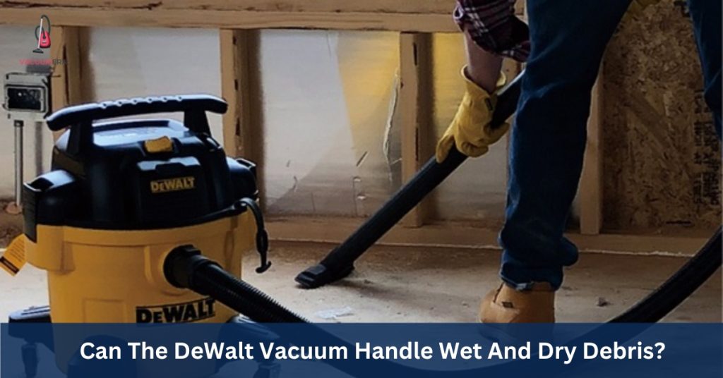 Can The DeWalt Vacuum Handle Wet And Dry Debris