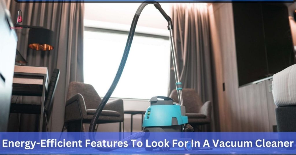 Energy-Efficient Features To Look For In A Vacuum Cleaner