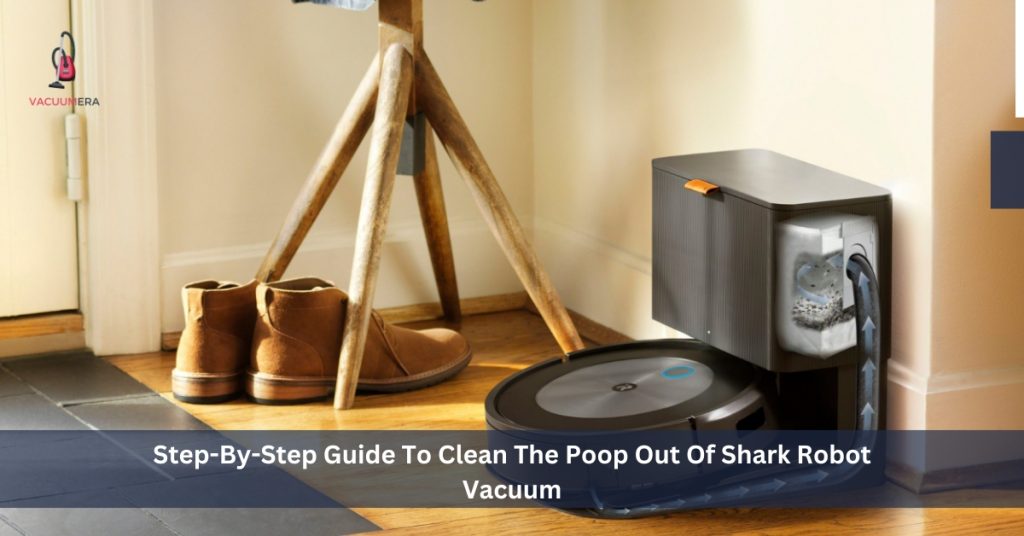 Step-By-Step Guide To Clean The Poop Out Of Shark Robot Vacuum