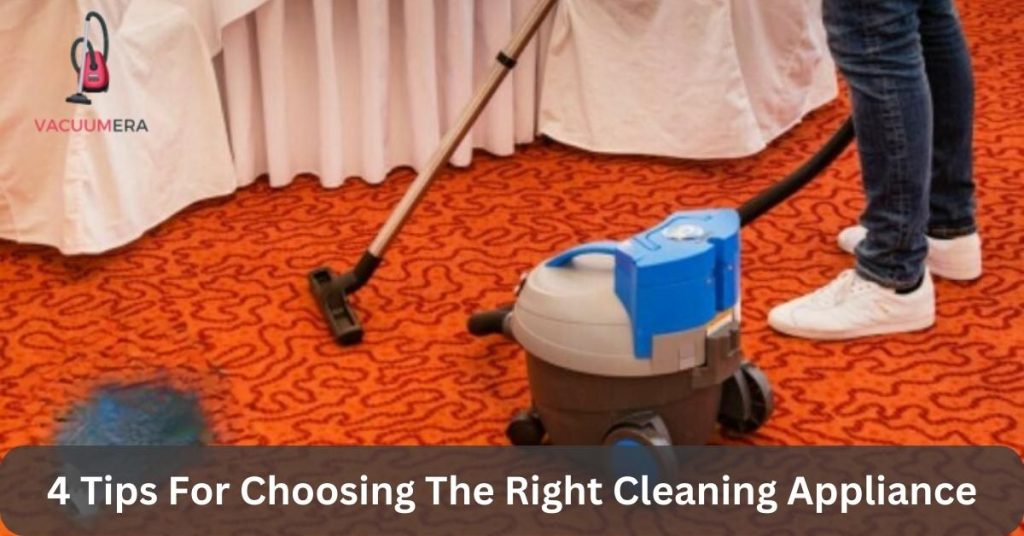 4 Tips For Choosing The Right Cleaning Appliance