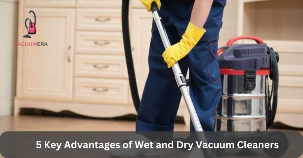 5 Key Advantages of Wet and Dry Vacuum Cleaners