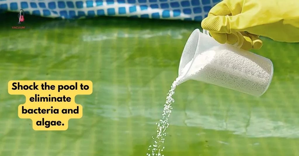 Shock the pool to eliminate bacteria and algae