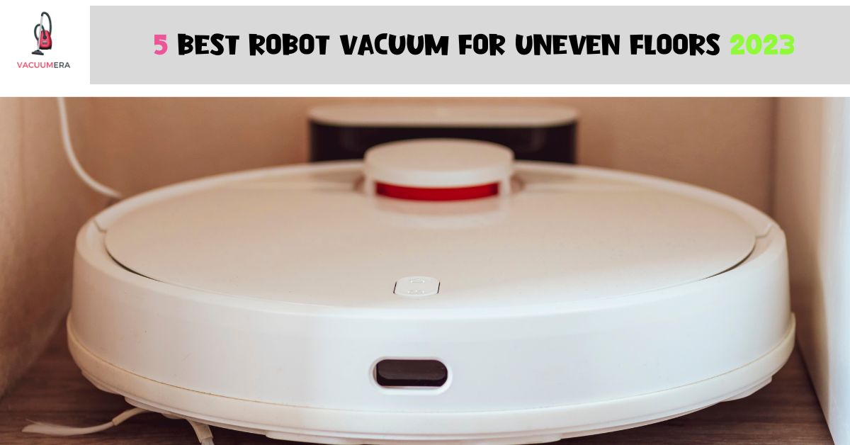 5 Best Robot Vacuum For Uneven Floors 2023