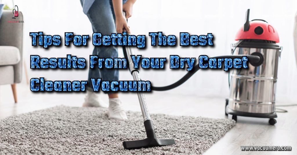 The Best Results From Your Dry Carpet Cleaner Vacuum