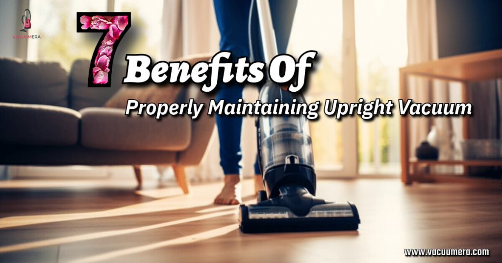An image illustrating the seven benefits of properly maintaining an upright vacuum cleaner, including improved cleaning performance, longer lifespan, better indoor air quality, reduced maintenance costs, quieter operation, enhanced energy efficiency, and environmental friendliness.